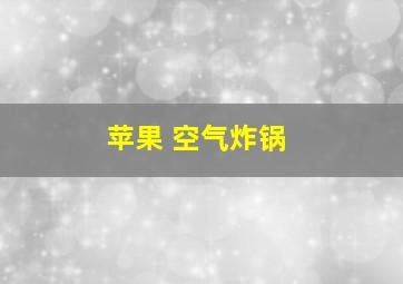 苹果 空气炸锅